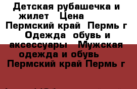 Детская рубашечка и жилет › Цена ­ 300 - Пермский край, Пермь г. Одежда, обувь и аксессуары » Мужская одежда и обувь   . Пермский край,Пермь г.